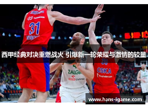 西甲经典对决重燃战火 引爆新一轮荣耀与激情的较量 西甲经典对决重燃战火 引爆新一轮荣耀与激情的较量