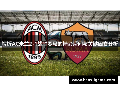 解析AC米兰2-1战胜罗马的精彩瞬间与关键因素分析 解析AC米兰2-1战胜罗马的精彩瞬间与关键因素分析