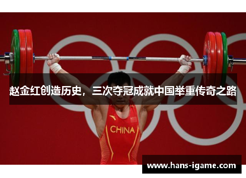 赵金红创造历史,三次夺冠成就中国举重传奇之路 赵金红创造历史,三次夺冠成就中国举重传奇之路