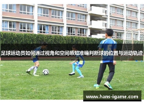 足球运动员如何通过视角和空间感知准确判断球的位置与运动轨迹 足球运动员如何通过视角和空间感知准确判断球的位置与运动轨迹