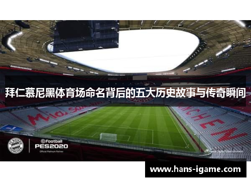 拜仁慕尼黑体育场命名背后的五大历史故事与传奇瞬间 拜仁慕尼黑体育场命名背后的五大历史故事与传奇瞬间