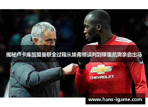 揭秘卢卡库加盟曼联全过程从埃弗顿谈判到穆里尼奥亲自出马 揭秘卢卡库加盟曼联全过程从埃弗顿谈判到穆里尼奥亲自出马