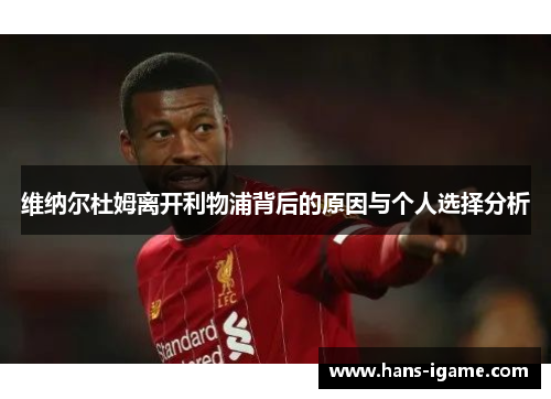 维纳尔杜姆离开利物浦背后的原因与个人选择分析 维纳尔杜姆离开利物浦背后的原因与个人选择分析