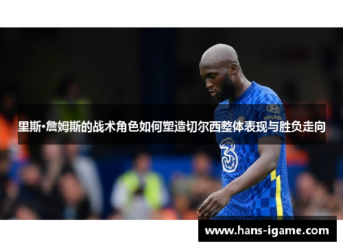 里斯·詹姆斯的战术角色如何塑造切尔西整体表现与胜负走向