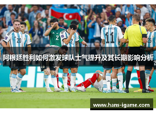 阿根廷胜利如何激发球队士气提升及其长期影响分析