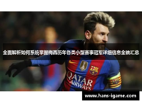 全面解析如何系统掌握梅西历年各类小型赛事冠军详细信息全貌汇总 全面解析如何系统掌握梅西历年各类小型赛事冠军详细信息全貌汇总