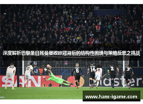 深度解析巴黎圣日耳曼屡败欧冠背后的结构性困境与策略反思之挑战 深度解析巴黎圣日耳曼屡败欧冠背后的结构性困境与策略反思之挑战