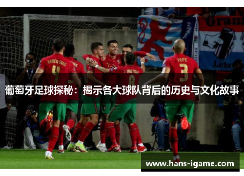 葡萄牙足球探秘:揭示各大球队背后的历史与文化故事 葡萄牙足球探秘:揭示各大球队背后的历史与文化故事