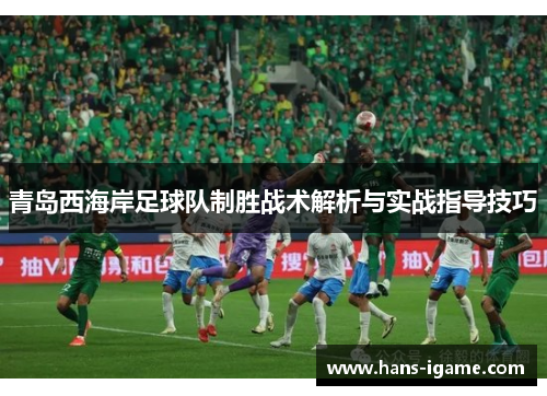 青岛西海岸足球队制胜战术解析与实战指导技巧