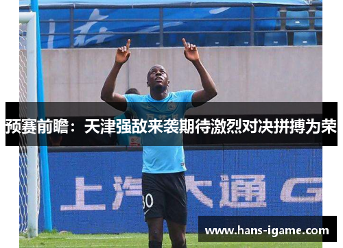 预赛前瞻：天津强敌来袭期待激烈对决拼搏为荣
