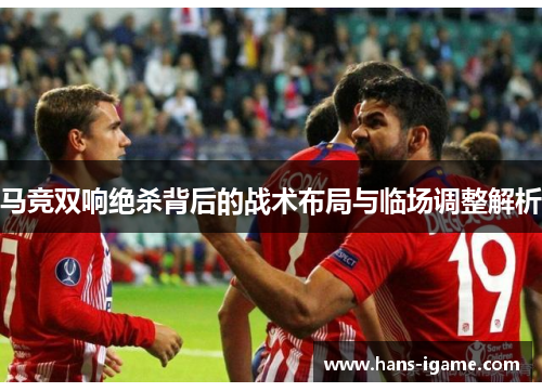 马竞双响绝杀背后的战术布局与临场调整解析