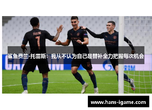 鲨鱼费兰-托雷斯：我从不认为自己是替补全力把握每次机会
