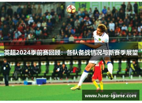 英超2024季前赛回顾：各队备战情况与新赛季展望