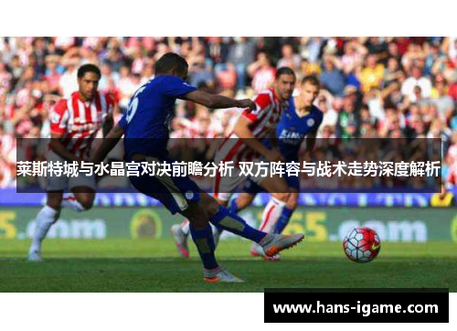 莱斯特城与水晶宫对决前瞻分析 双方阵容与战术走势深度解析