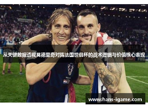 从关键数据透视莫德里奇对阵法国世俱杯的战术逻辑与价值核心表现