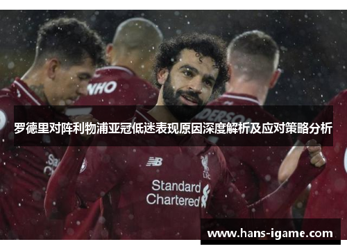 罗德里对阵利物浦亚冠低迷表现原因深度解析及应对策略分析
