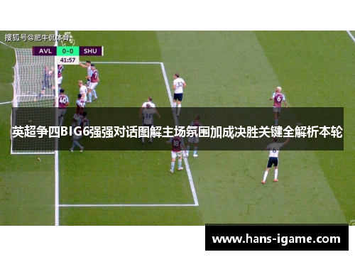 英超争四BIG6强强对话图解主场氛围加成决胜关键全解析本轮