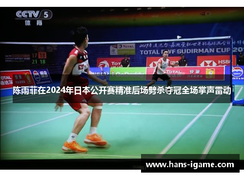 陈雨菲在2024年日本公开赛精准后场劈杀夺冠全场掌声雷动 陈雨菲在2024年日本公开赛精准后场劈杀夺冠全场掌声雷动