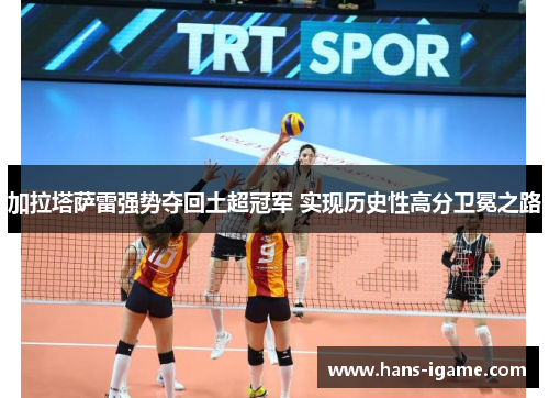 加拉塔萨雷强势夺回土超冠军 实现历史性高分卫冕之路 加拉塔萨雷强势夺回土超冠军 实现历史性高分卫冕之路