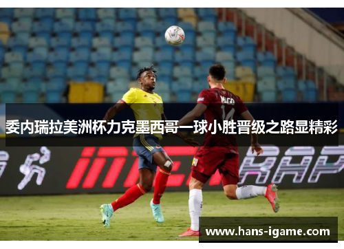 委内瑞拉美洲杯力克墨西哥一球小胜晋级之路显精彩 委内瑞拉美洲杯力克墨西哥一球小胜晋级之路显精彩