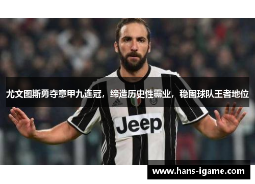 尤文图斯勇夺意甲九连冠,缔造历史性霸业,稳固球队王者地位 尤文图斯勇夺意甲九连冠,缔造历史性霸业,稳固球队王者地位