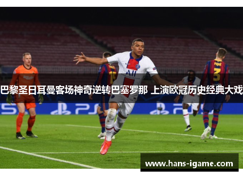 巴黎圣日耳曼客场神奇逆转巴塞罗那 上演欧冠历史经典大戏 巴黎圣日耳曼客场神奇逆转巴塞罗那 上演欧冠历史经典大戏