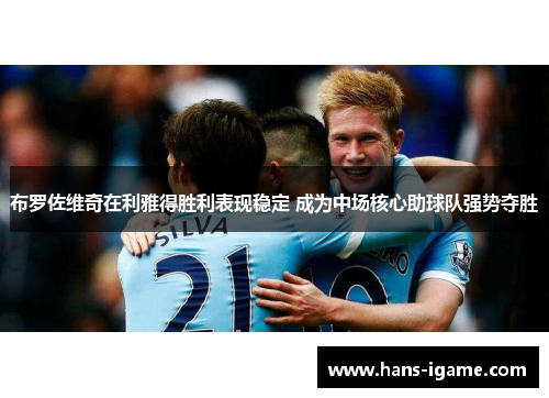 布罗佐维奇在利雅得胜利表现稳定 成为中场核心助球队强势夺胜 布罗佐维奇在利雅得胜利表现稳定 成为中场核心助球队强势夺胜