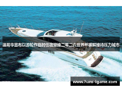 温哥华宣布以游轮作临时住宿迎接二零二六世界杯缓解接待压力城市