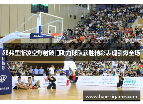 邓弗里斯凌空爆射破门助力球队获胜精彩表现引爆全场 邓弗里斯凌空爆射破门助力球队获胜精彩表现引爆全场