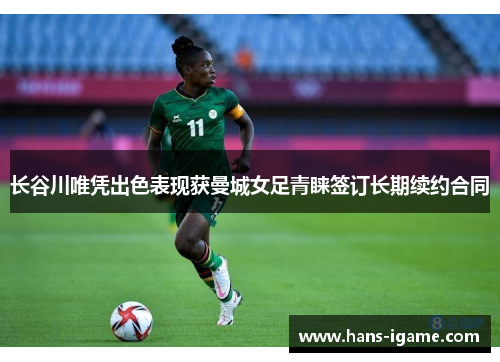 长谷川唯凭出色表现获曼城女足青睐签订长期续约合同