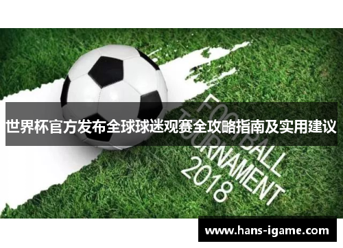 世界杯官方发布全球球迷观赛全攻略指南及实用建议